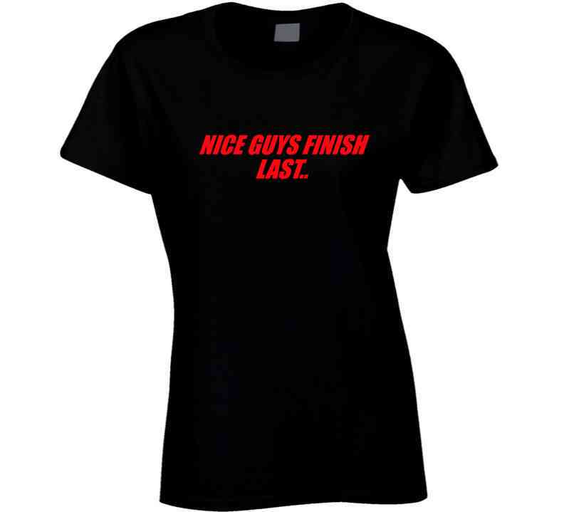 Nice Guys Finish Last.. T Shirt