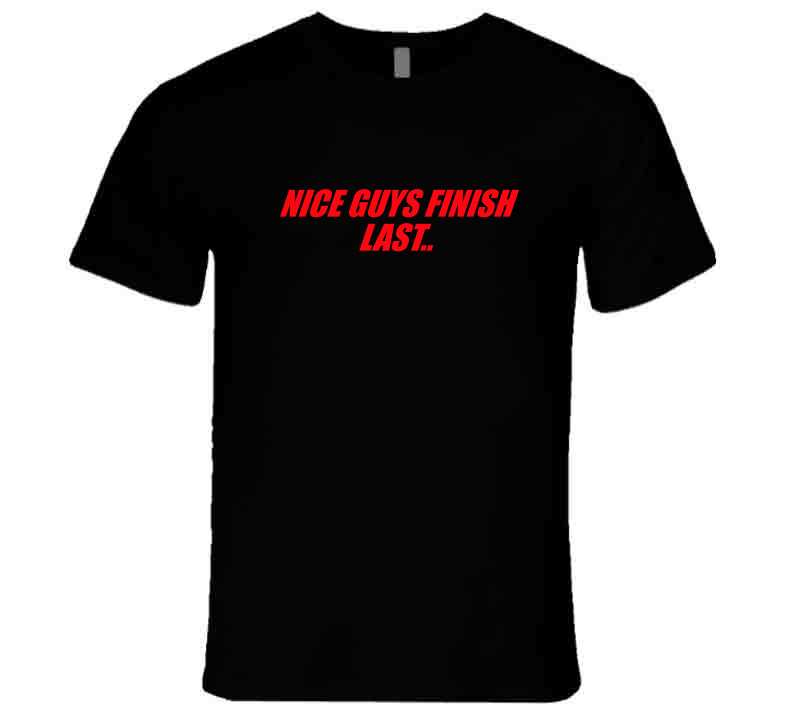 Nice Guys Finish Last.. T Shirt